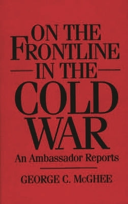 On the Frontline in the Cold War: An Ambassador Reports by McGhee, George
