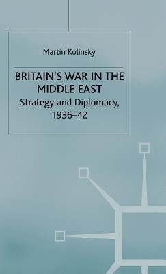 Britain's War in the Middle East: Strategy and Diplomacy, 1936-42 by Kolinsky, Martin