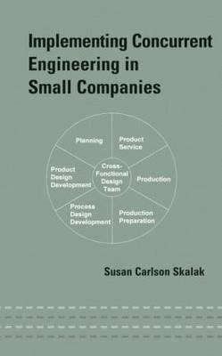 Implementing Concurrent Engineering in Small Companies by Skalak, Susan