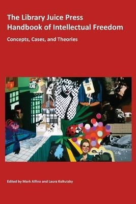 The Library Juice Press Handbook of Intellectual Freedom: Concepts, Cases, and Theories by Alfino, Mark