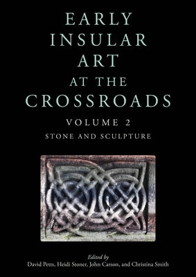 Early Insular Art at the Crossroads: Volume 2: Stone and Sculpture by Petts, David