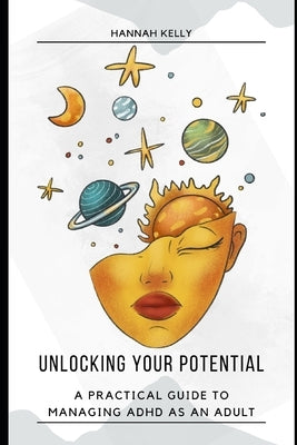 Unlocking Your Potential: A Practical Guide to Managing ADHD as an Adult by Kelly, Hannah