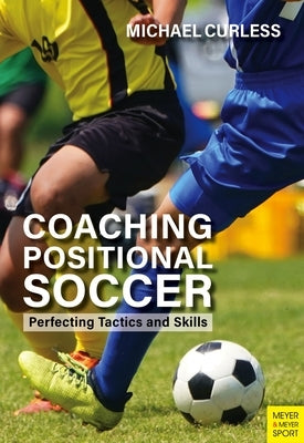 Coaching Positional Soccer: Perfecting Principles and Skills by Curless, Michael