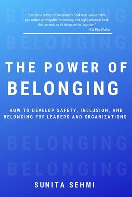 The Power of Belonging: How to Develop Safety, Inclusion, and Belonging for Leaders and Organizations by Sehmi, Sunita