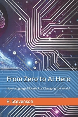 From Zero to AI Hero: How Language Models Are Changing the World by Stevenson, R.