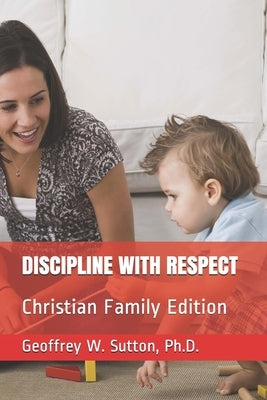 Discipline with Respect: Christian Family Edition by Sutton, Geoffrey W.
