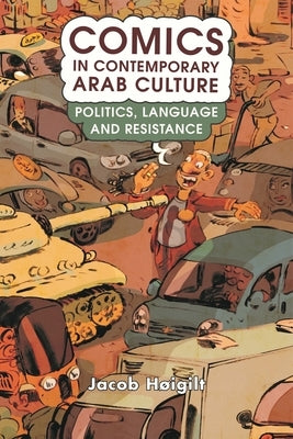 Comics in Contemporary Arab Culture: Politics, Language and Resistance by Høigilt, Jacob