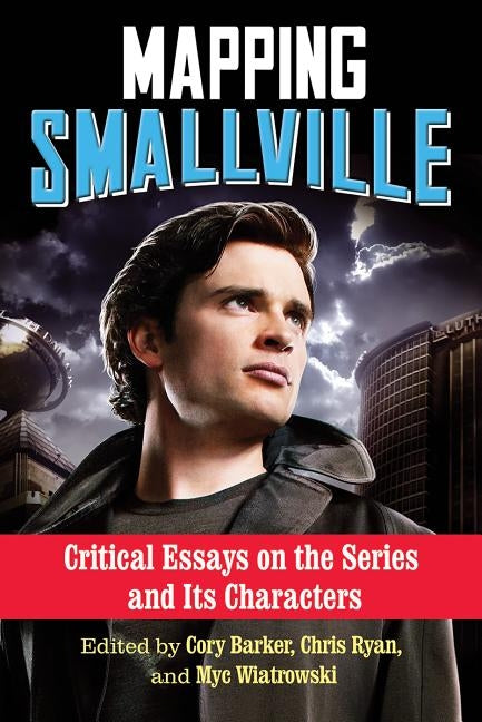 Mapping Smallville: Critical Essays on the Series and Its Characters by Barker, Cory
