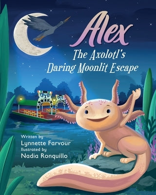Alex the Axolotl's Daring Moonlit Escape: A children's story about the bravery of an Axolotl's. Good for children of all ages. by Ronquillo, Nadia