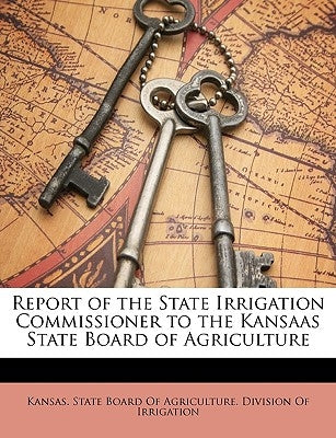 Report of the State Irrigation Commissioner to the Kansaas State Board of Agriculture by Kansas State Board of Agriculture