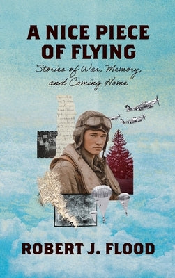 A Nice Piece of Flying: Stories of War, Memory, and Coming Home by Flood, Robert J.