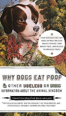 Why Dogs Eat Poop, and Other Useless or Gross Information about the Animal Kingdom: Every Disgusting Fact about Animals You Ever Wanted to Know -- Fro by Gould, Francesca