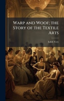 Warp and Woof; the Story of the Textile Arts by Very, Edith