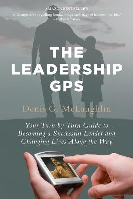 The Leadership GPS: Your Turn by Turn Guide to Becoming a Successful Leader and Changing Lives Along the Way by McLaughlin, Denis G.