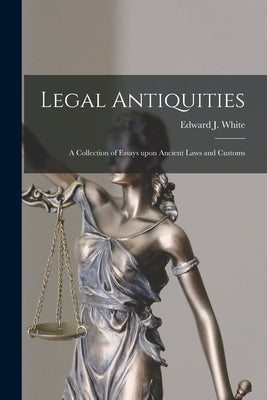 Legal Antiquities: a Collection of Essays Upon Ancient Laws and Customs by White, Edward J. (Edward Joseph) 186