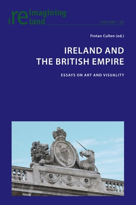 Ireland and the British Empire: Essays on Art and Visuality by Maher, Eamon
