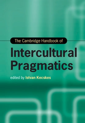 The Cambridge Handbook of Intercultural Pragmatics by Kecskes, Istvan