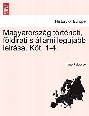 Magyarország történeti, földirati s állami legujabb leirása. Elso Kotet. by Palugyay, Imre