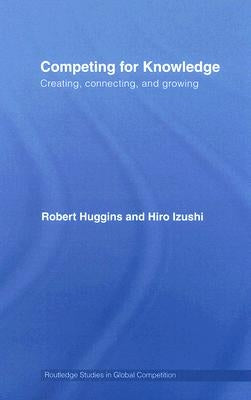 Competing for Knowledge: Creating, Connecting and Growing by Huggins, Robert A.