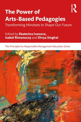 The Power of Arts-Based Pedagogies: Transforming Mindsets to Shape Our Future by Ivanova, Ekaterina