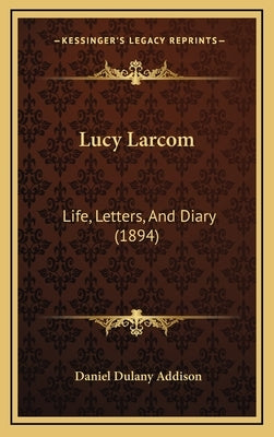 Lucy Larcom: Life, Letters, And Diary (1894) by Addison, Daniel Dulany