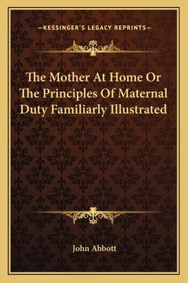 The Mother At Home Or The Principles Of Maternal Duty Familiarly Illustrated by Abbott, John