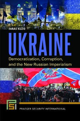 Ukraine: Democratization, Corruption, and the New Russian Imperialism by Kuzio, Taras