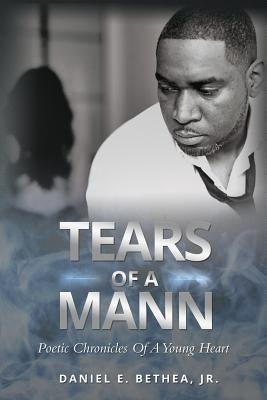 Tears of a Mann: Poetic Chronicles Of A Young Heart by Bethea, Daniel E., Jr.