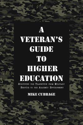 A Veteran's Guide to Higher Education: Surviving the Transition from Military Service to the Academic Environment by Cubbage, Mike