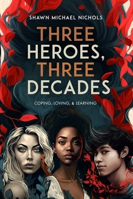Three Heroes, Three Decades: Coping, Loving, & Learning by Nichols, Shawn Michael
