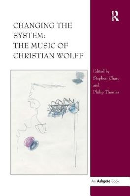 Changing the System: The Music of Christian Wolff by Chase, Stephen