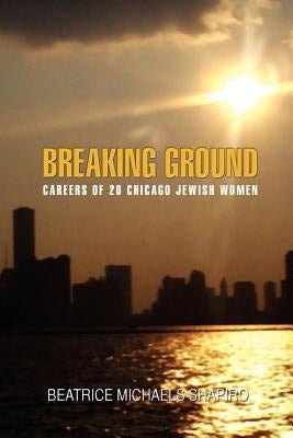 Breaking-Ground: Careers of 20 Chicago Jewish Women by Shapiro, Beatrice Michael