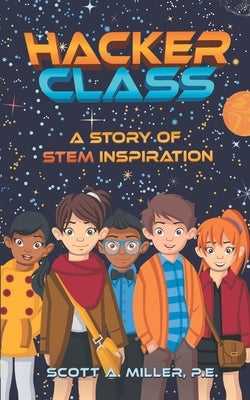 Hacker Class: A Story of STEM Inspiration by Miller P. E., Scott A.