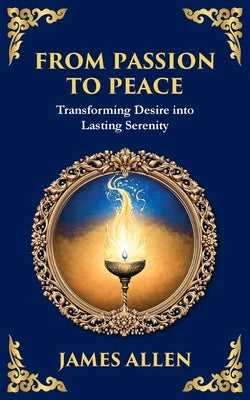 From Passion to Peace: Transforming Desire into Lasting Serenity by Allen, James