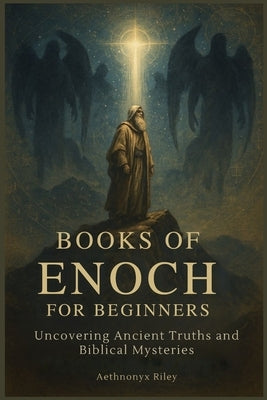 Books of Enoch for Beginners: Uncovering Ancient Truths and Biblical Mysteries by Riley, Aethnonyx