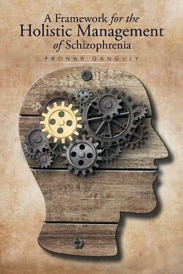 A Framework for the Holistic Management of Schizophrenia by Ganguly, Pronab