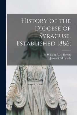 History of the Diocese of Syracuse, Established 1886; by Hewitt, William P. H. Ed