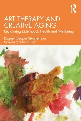 Art Therapy and Creative Aging: Reclaiming Elderhood, Health and Wellbeing by Stephenson, Raquel Chapin