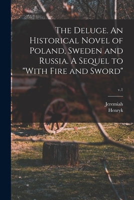 The Deluge. An Historical Novel of Poland, Sweden and Russia. A Sequel to "With Fire and Sword"; v.1 by Sienkiewicz, Henryk 1846-1916