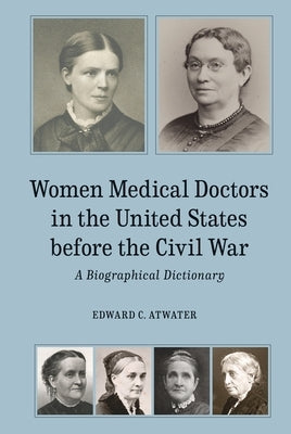 Women Medical Doctors in the United States Before the Civil War: A Biographical Dictionary by Atwater, Edward C.