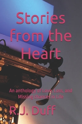 Stories from the Heart: An anthology of Love, Loss, and Missing chances in Life by Duff, R. J.