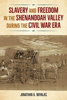 Slavery and Freedom in the Shenandoah Valley During the Civil War Era by Noyalas, Jonathan
