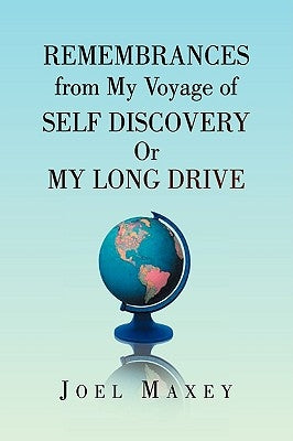 Remembrances from My Voyage of Self Discovery Or My Long Drive by Maxey, Joel
