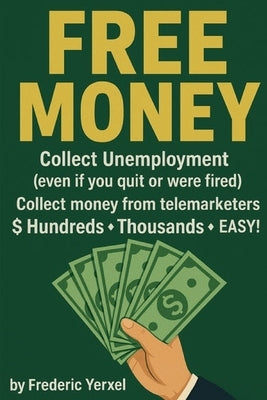Free Money: Collect UNEMPLOYMENT benefits, FREE MONEY from PHONE SPAMMERS, FREE MONEY from banks, and more! by Yerxel, Frederic