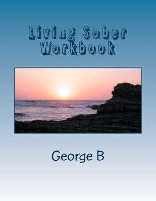 Living Sober Workbook: Some Tips on Living Sober by B, George
