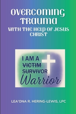 Overcoming Trauma with the help of Jesus Christ by Hering -Lewis, Leaona