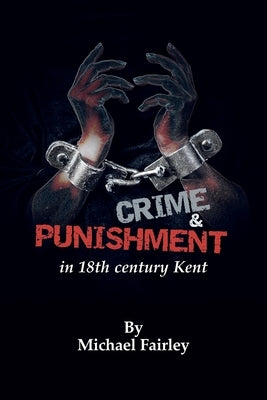 Crime & Punishment in 18th century Kent by Fairley, Michael