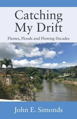 Catching My Drift: Flames, Floods and Flowing Decades by Simonds, John E.
