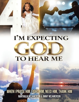 I'm Expecting God to Hear Me: When I praise Him, Fight Him, Need Him, Thank Him by McJamerson, Nanthalia