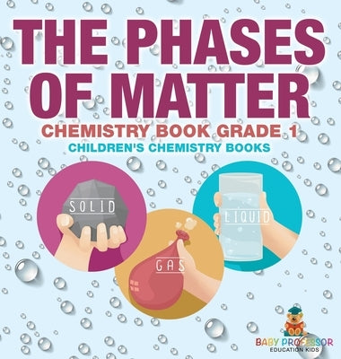 The Phases of Matter - Chemistry Book Grade 1 Children's Chemistry Books by Baby Professor